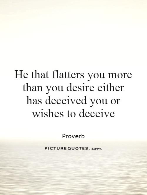 He that flatters you more than you desire either has deceived you or wishes to deceive Picture Quote #1