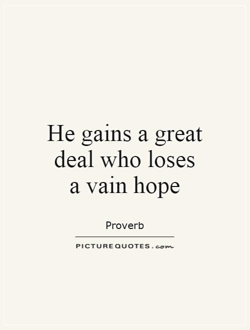 He gains a great deal who loses a vain hope Picture Quote #1