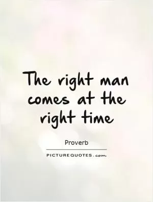 The right man comes at the right time Picture Quote #1