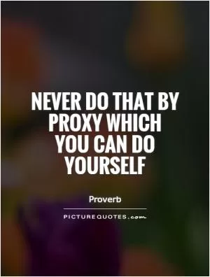 Never do that by proxy which you can do yourself Picture Quote #1
