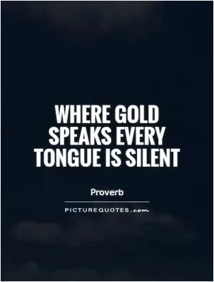 Where gold speaks every tongue is silent Picture Quote #1