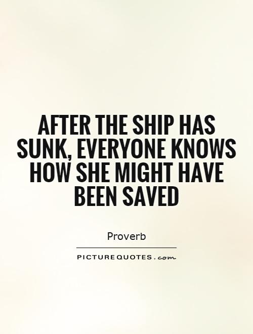After the ship has sunk, everyone knows how she might have been saved Picture Quote #1