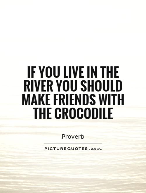 If you live in the river you should make friends with the crocodile Picture Quote #1