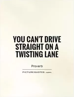 You can't drive straight on a twisting lane Picture Quote #1