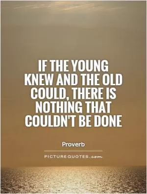 If the young knew and the old could, there is nothing that couldn't be done Picture Quote #1