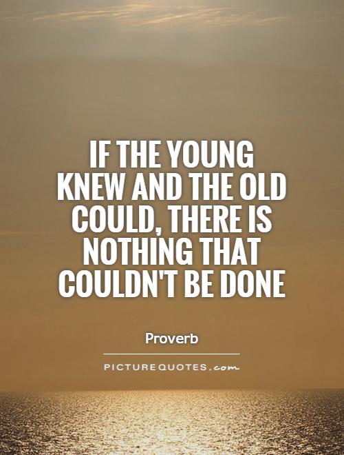 If the young knew and the old could, there is nothing that couldn't be done Picture Quote #1