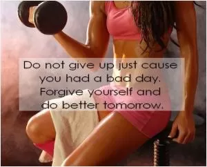 Do not give up just 'cause you had a bad day. Forgive yourself and do better tomorrow Picture Quote #1
