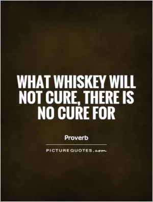 What whiskey will not cure, there is no cure for Picture Quote #1
