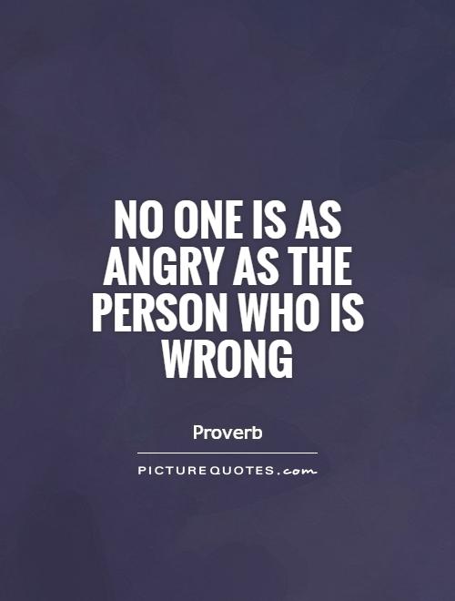 No one is as angry as the person who is wrong Picture Quote #1