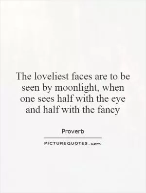 The loveliest faces are to be seen by moonlight, when one sees half with the eye and half with the fancy Picture Quote #1