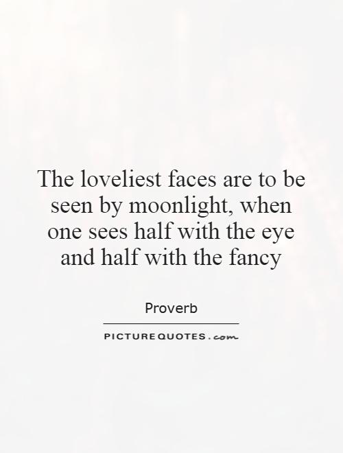 The loveliest faces are to be seen by moonlight, when one sees half with the eye and half with the fancy Picture Quote #1