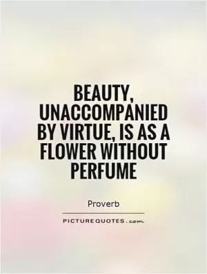 Beauty, unaccompanied by virtue, is as a flower without perfume Picture Quote #1