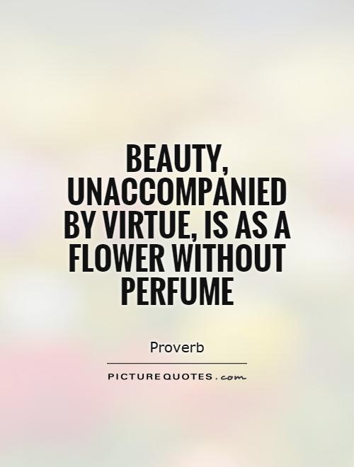 Beauty, unaccompanied by virtue, is as a flower without perfume Picture Quote #1