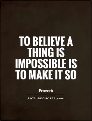 To believe a thing is impossible is to make it so Picture Quote #1