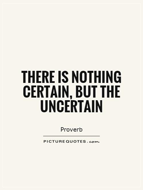 There is nothing certain, but the uncertain Picture Quote #1