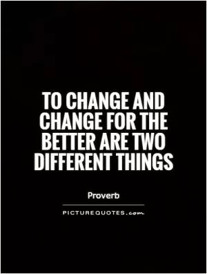 To change and change for the better are two different things Picture Quote #1