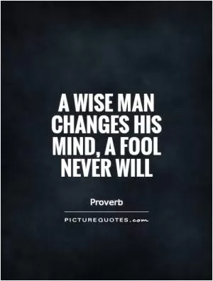 A wise man changes his mind, a fool never will Picture Quote #1