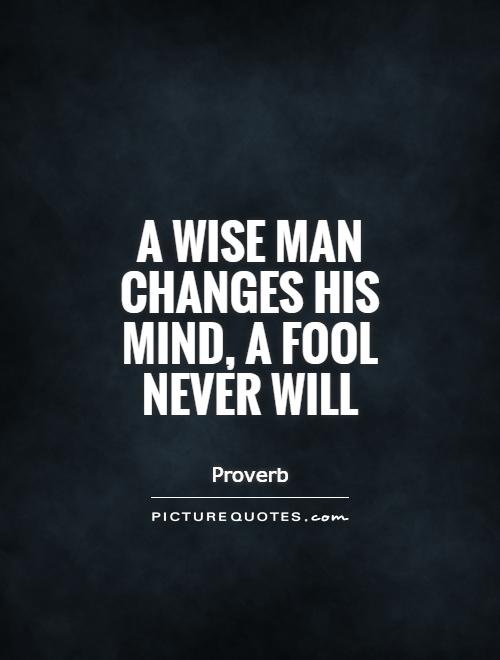 A wise man changes his mind, a fool never will Picture Quote #1