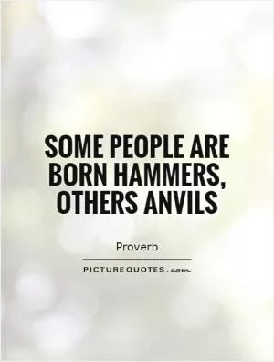 Some people are born hammers, others anvils Picture Quote #1