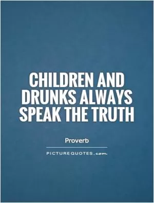 Children and drunks always speak the truth Picture Quote #1