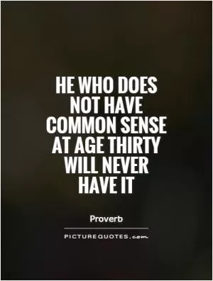 He who does not have common sense at age thirty will never have it Picture Quote #1