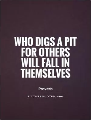 Who digs a pit for others will fall in themselves Picture Quote #1