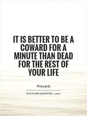 It is better to be a coward for a minute than dead for the rest of your life Picture Quote #1
