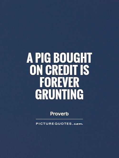 A pig bought on credit is forever grunting Picture Quote #1