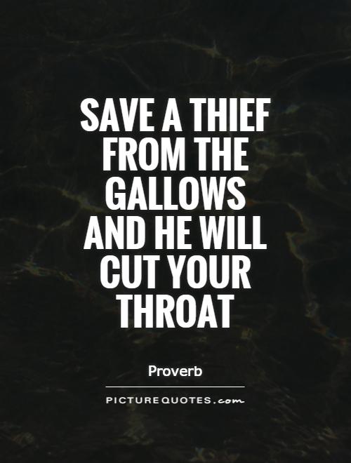 Save a thief from the gallows and he will cut your throat Picture Quote #1