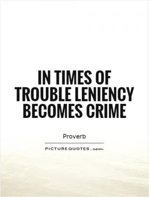 In times of trouble leniency becomes crime Picture Quote #1