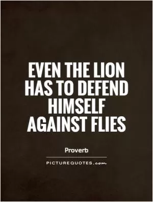 Even the lion has to defend himself against flies Picture Quote #1
