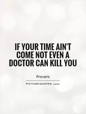 If your time ain't come not even a doctor can kill you Picture Quote #1
