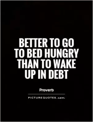 Better to go to bed hungry than to wake up in debt Picture Quote #1