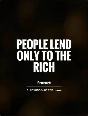 People lend only to the rich Picture Quote #1
