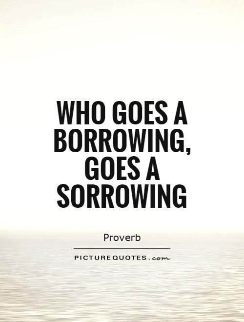 Who goes a borrowing, goes a sorrowing Picture Quote #1