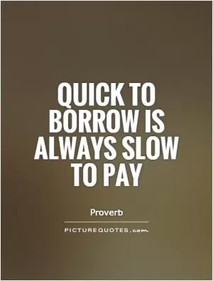 Quick to borrow is always slow to pay Picture Quote #1