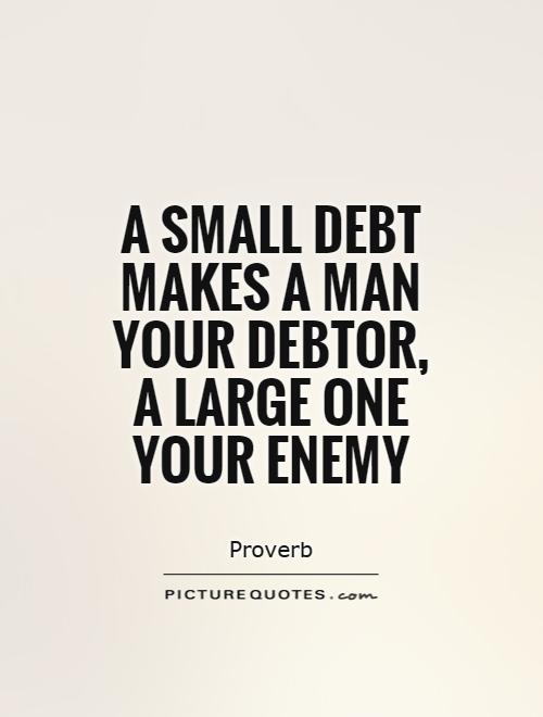 A small debt makes a man your debtor, a large one your enemy Picture Quote #1