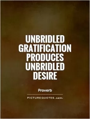 Unbridled gratification produces unbridled desire Picture Quote #1
