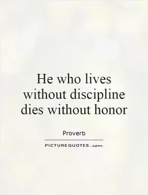 He who lives without discipline dies without honor Picture Quote #1