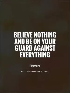 Believe nothing and be on your guard against everything Picture Quote #1