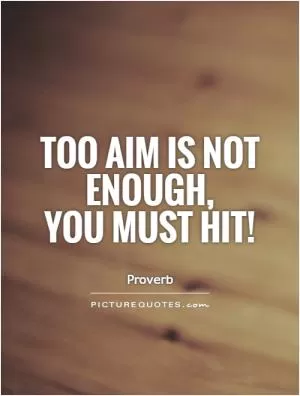 Too aim is not enough,  you must hit! Picture Quote #1