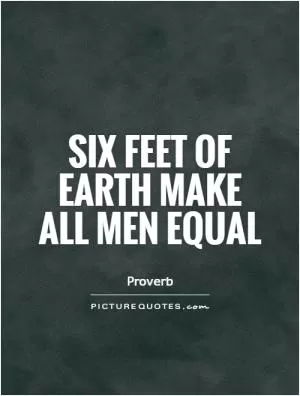 Six feet of Earth make all men equal Picture Quote #1