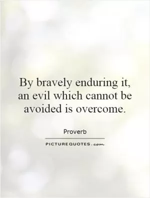 By bravely enduring it, an evil which cannot be avoided is overcome Picture Quote #1