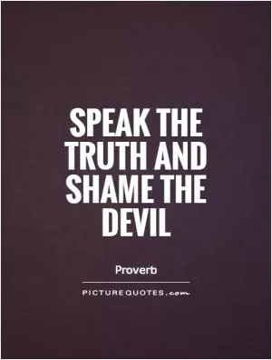 Speak the truth and shame the devil Picture Quote #1