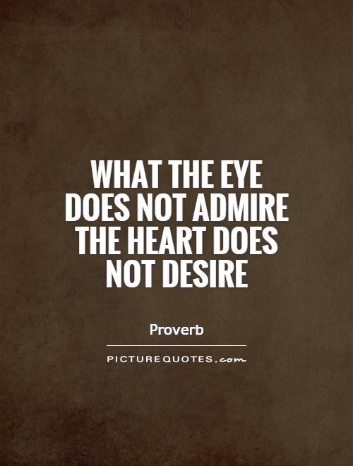 What the eye does not admire the heart does not desire Picture Quote #1