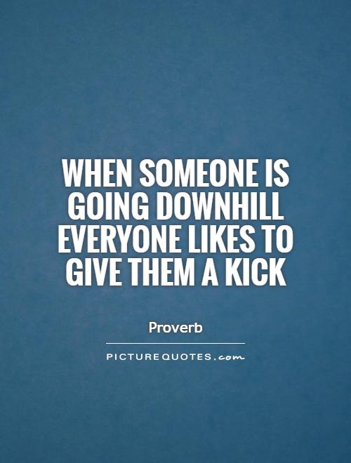 When someone is going downhill everyone likes to give them a kick Picture Quote #1