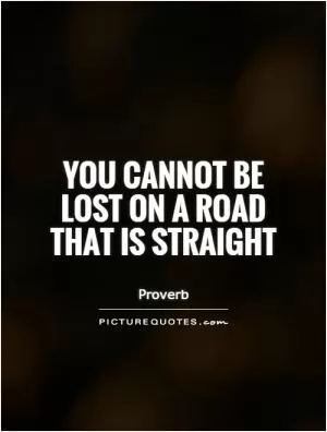 You cannot be lost on a road that is straight Picture Quote #1