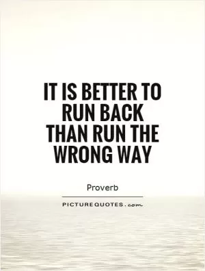 It is better to run back than run the wrong way Picture Quote #1