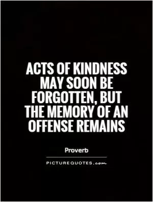 Acts of kindness may soon be forgotten, but the memory of an offense remains Picture Quote #1