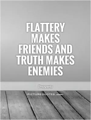 Flattery makes friends and truth makes enemies Picture Quote #1